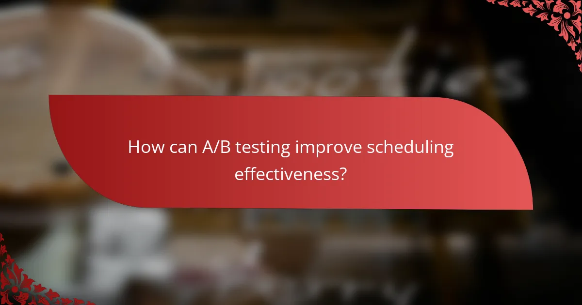How can A/B testing improve scheduling effectiveness?