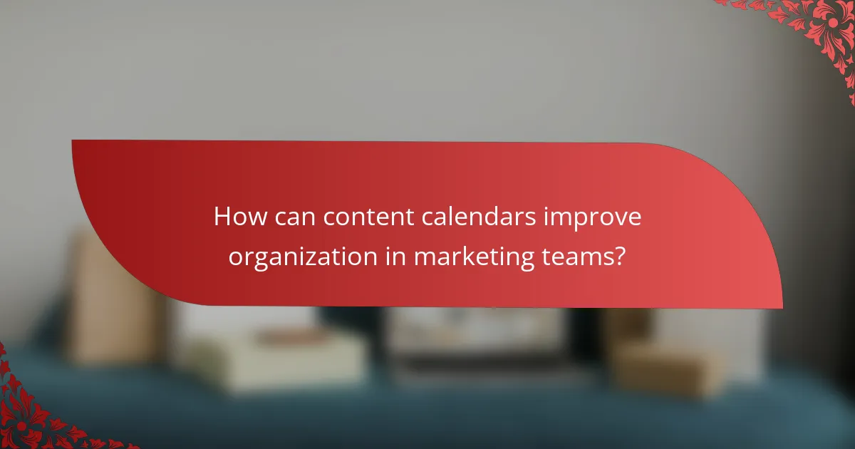 How can content calendars improve organization in marketing teams?