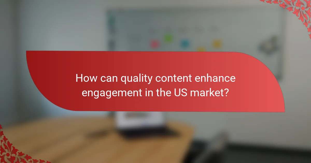 How can quality content enhance engagement in the US market?