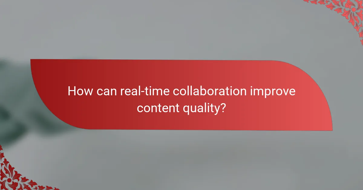 How can real-time collaboration improve content quality?