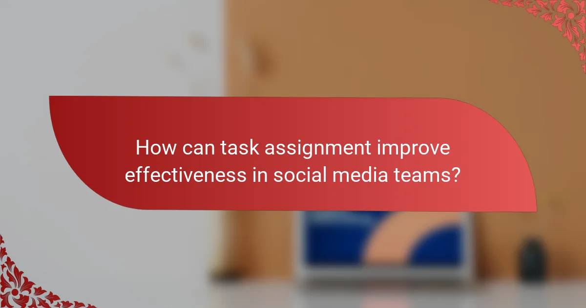 How can task assignment improve effectiveness in social media teams?