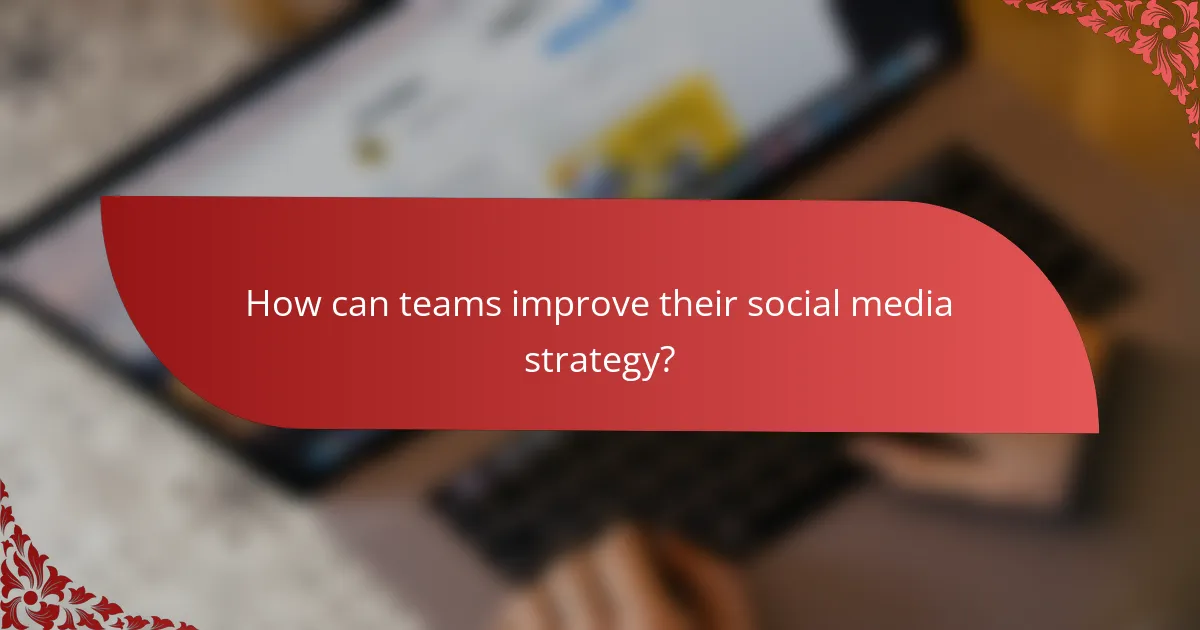 How can teams improve their social media strategy?