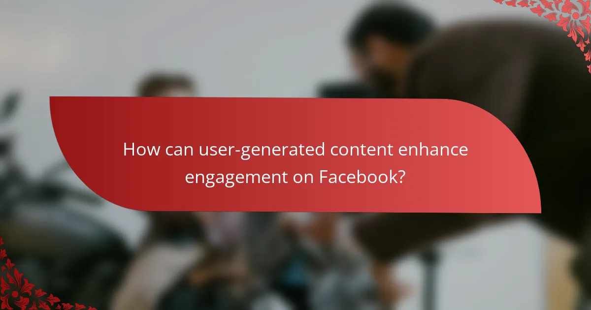 How can user-generated content enhance engagement on Facebook?