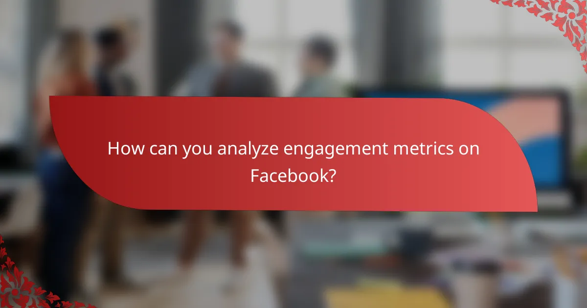 How can you analyze engagement metrics on Facebook?