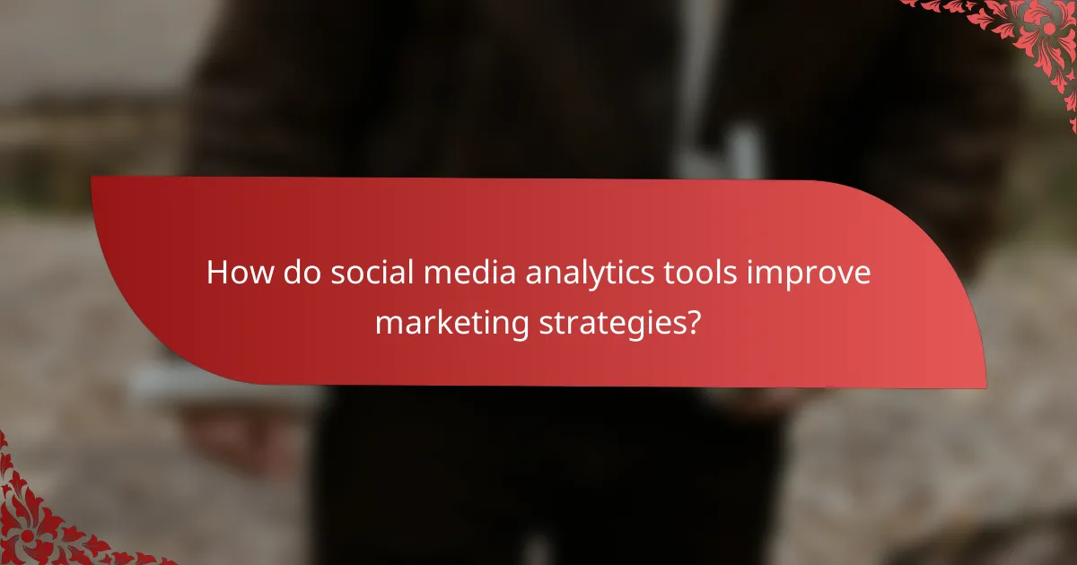 How do social media analytics tools improve marketing strategies?