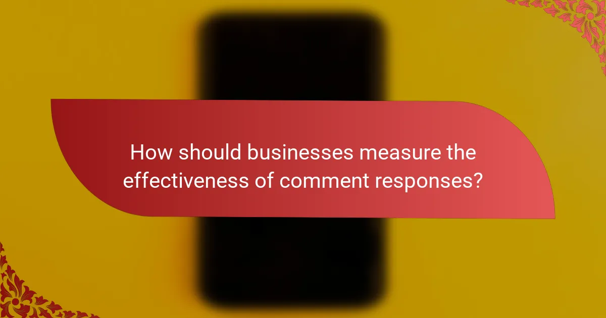 How should businesses measure the effectiveness of comment responses?