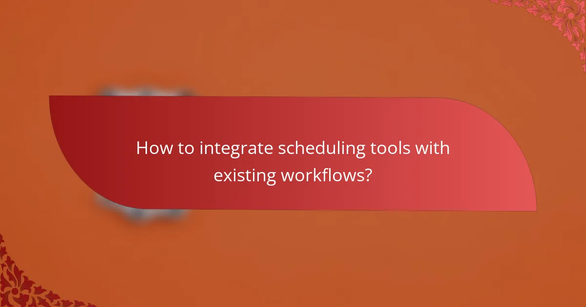 How to integrate scheduling tools with existing workflows?