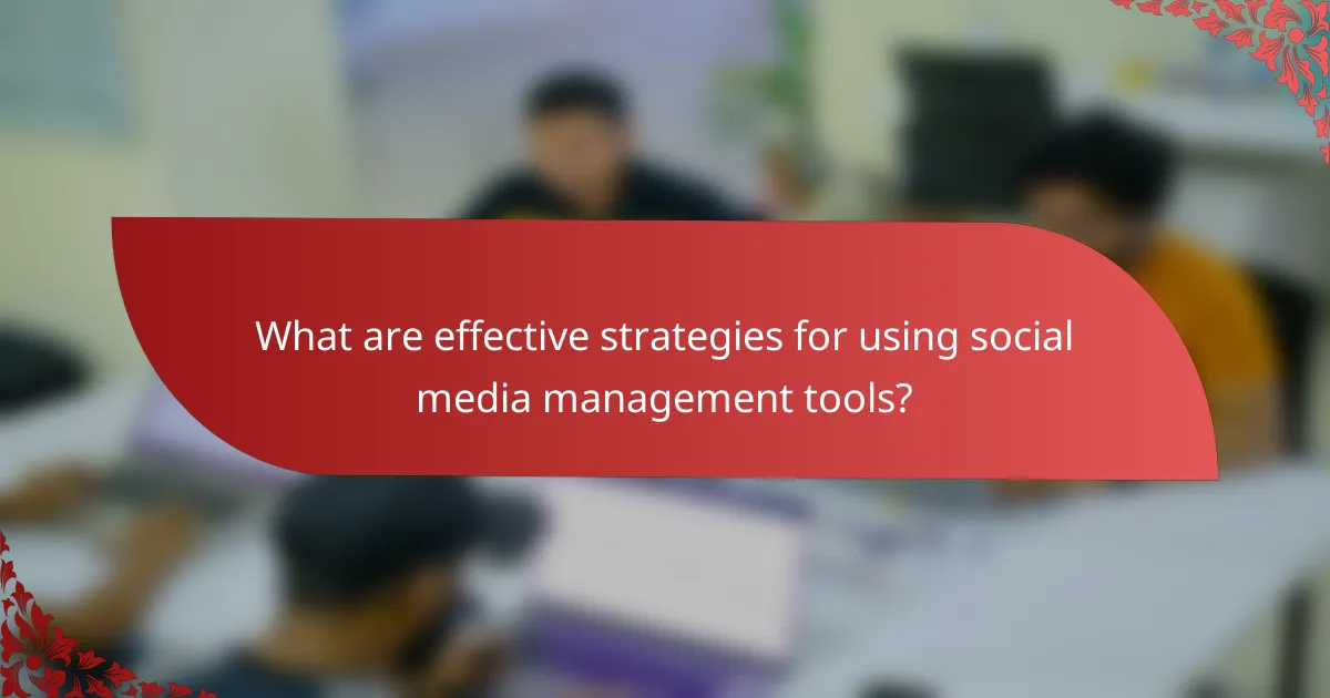 What are effective strategies for using social media management tools?