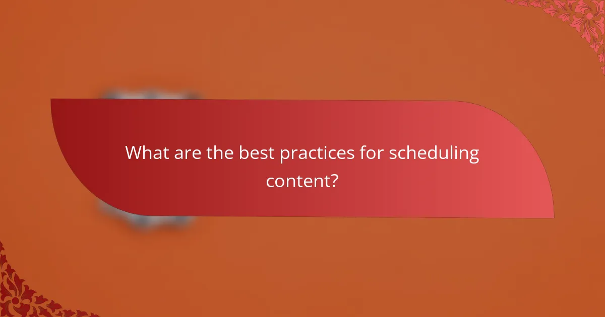 What are the best practices for scheduling content?