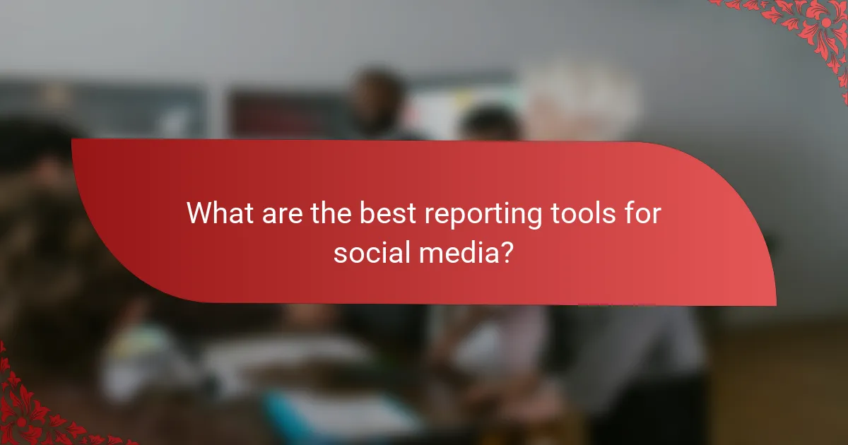 What are the best reporting tools for social media?