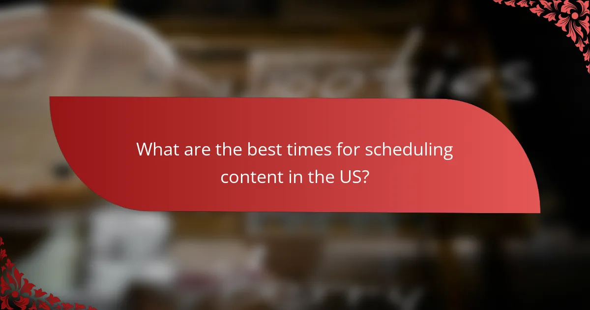 What are the best times for scheduling content in the US?