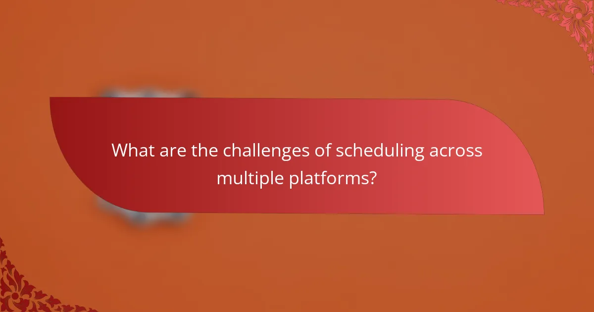 What are the challenges of scheduling across multiple platforms?