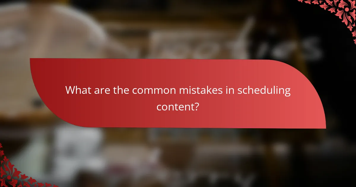 What are the common mistakes in scheduling content?