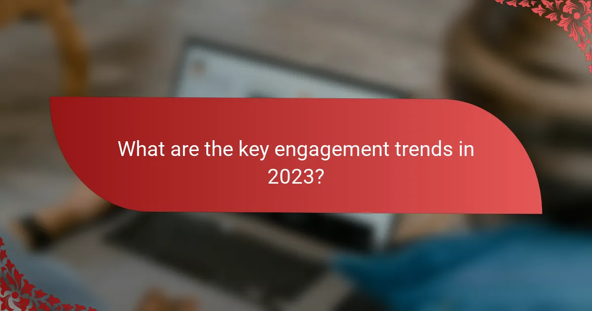 What are the key engagement trends in 2023?