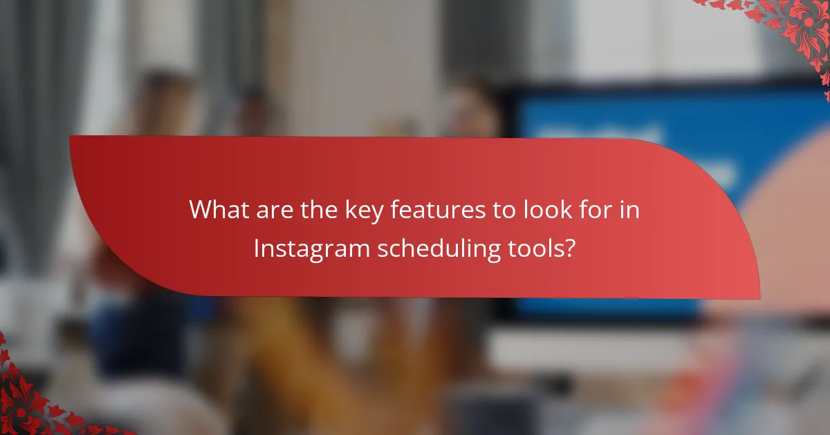 What are the key features to look for in Instagram scheduling tools?