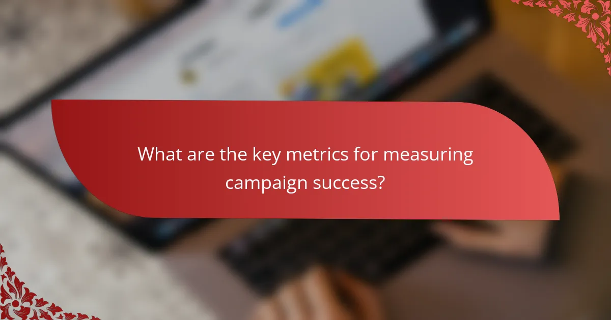 What are the key metrics for measuring campaign success?