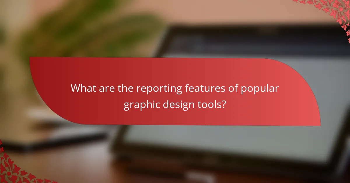 What are the reporting features of popular graphic design tools?