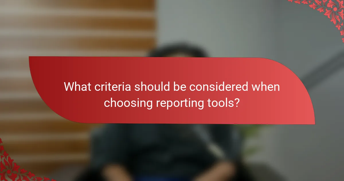 What criteria should be considered when choosing reporting tools?