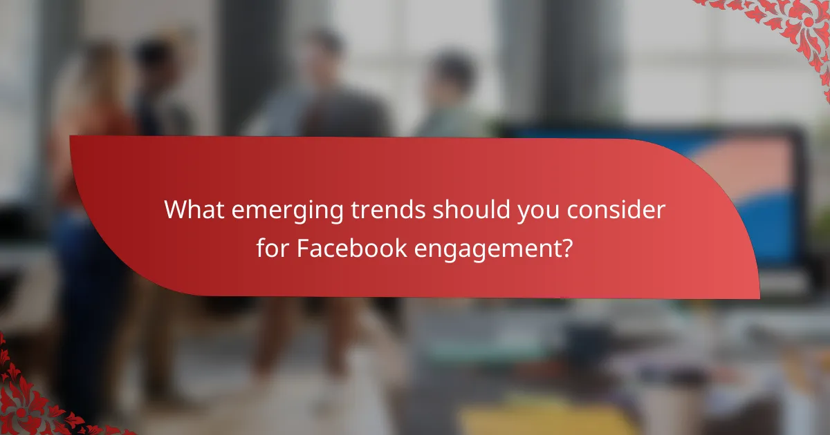 What emerging trends should you consider for Facebook engagement?