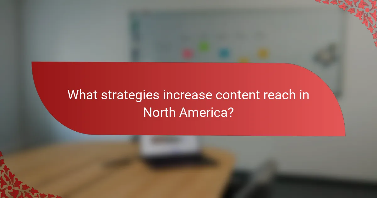 What strategies increase content reach in North America?