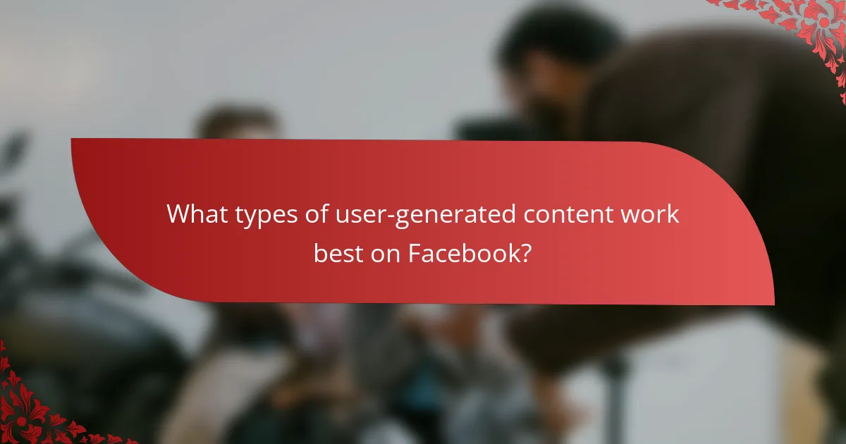 What types of user-generated content work best on Facebook?